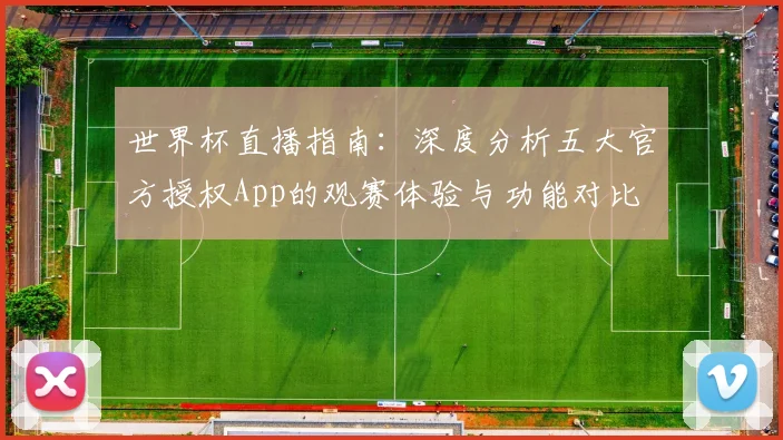 世界杯直播指南:深度分析五大官方授权App的观赛体验与功能对比