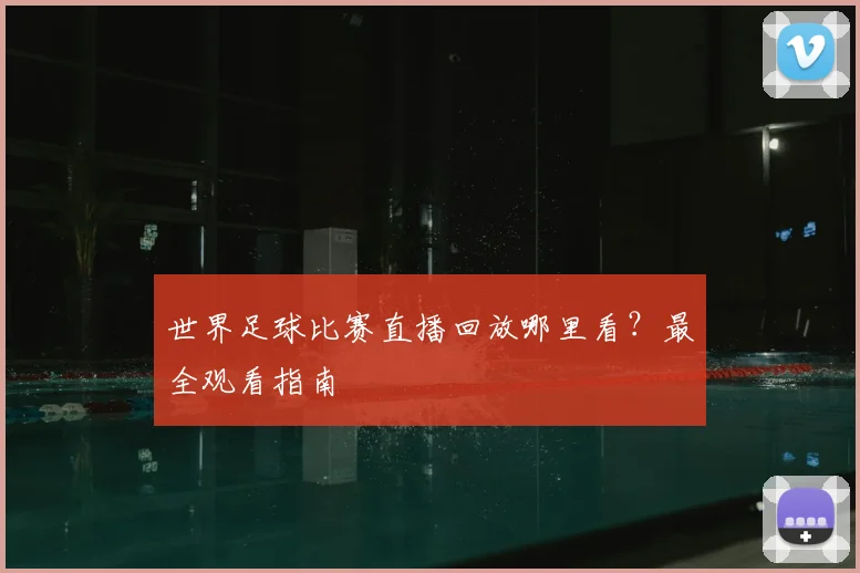 世界足球比赛直播回放哪里看？最全观看指南