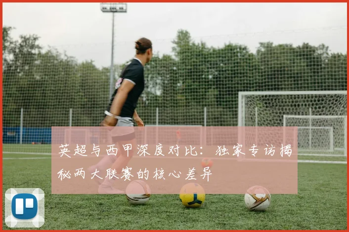 英超与西甲深度对比：独家专访揭秘两大联赛的核心差异