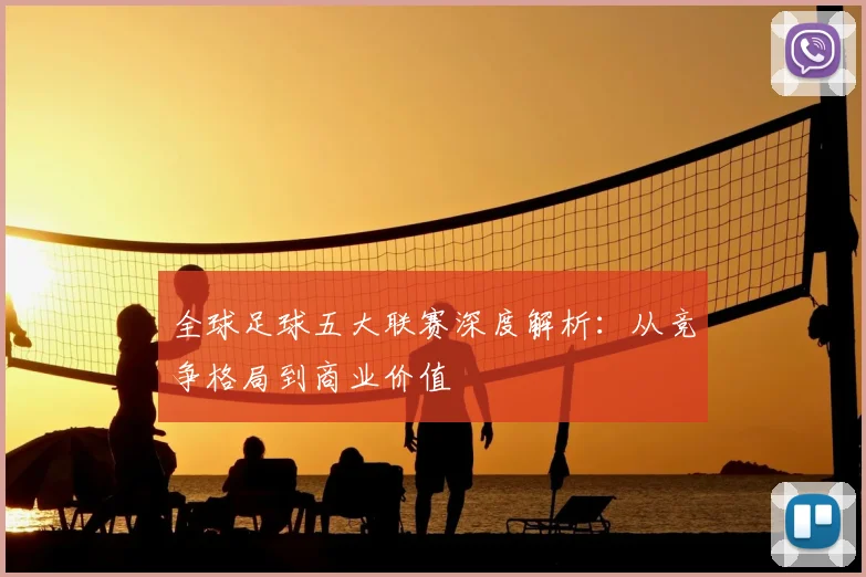 全球足球五大联赛深度解析:从竞争格局到商业价值