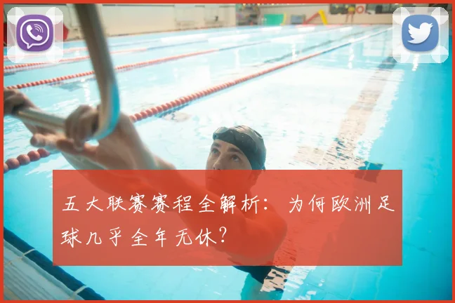 五大联赛赛程全解析:为何欧洲足球几乎全年无休?