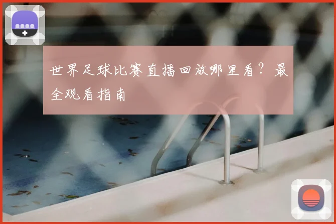 世界足球比赛直播回放哪里看?最全观看指南