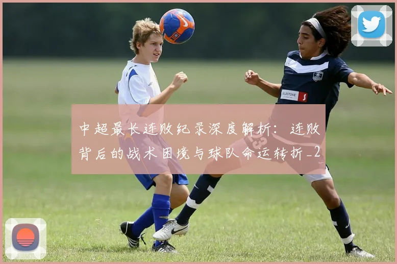 中超最长连败纪录深度解析:连败背后的战术困境与球队命运转折_20260610190427